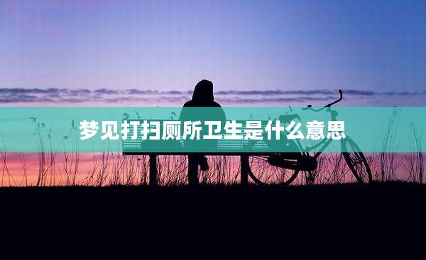 梦见打扫厕所卫生是什么意思