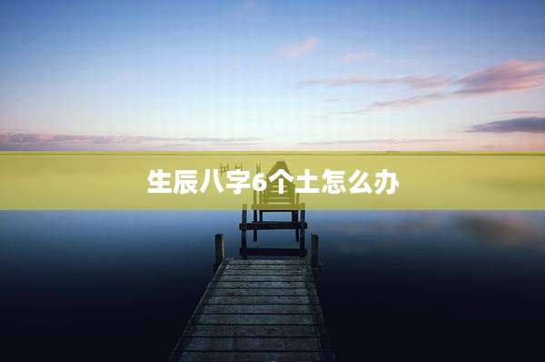 生辰八字6个土怎么办