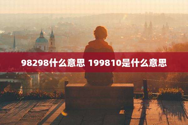 98298什么意思 199810是什么意思