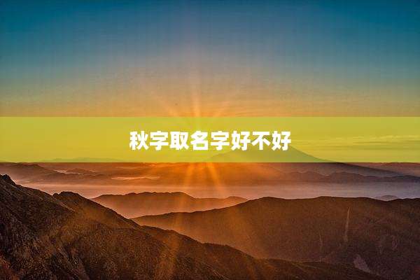 秋字取名字好不好