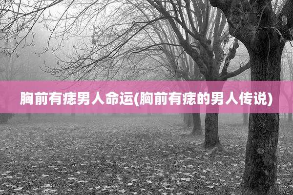 胸前有痣男人命运(胸前有痣的男人传说)