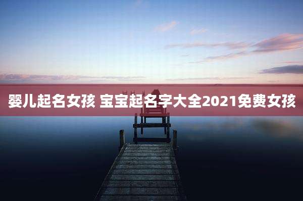 婴儿起名女孩 宝宝起名字大全2021免费女孩