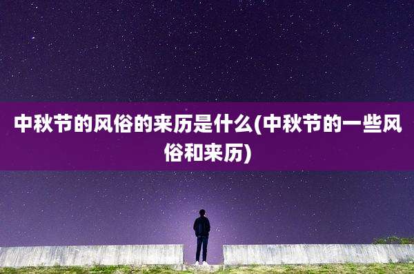 中秋节的风俗的来历是什么(中秋节的一些风俗和来历)