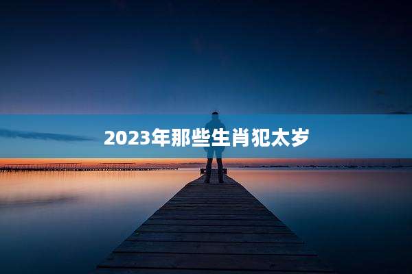 2023年那些生肖犯太岁