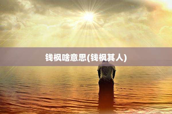 钱枫啥意思(钱枫其人)