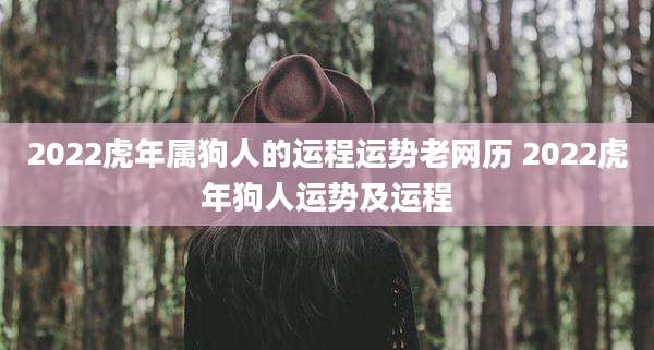 2022虎年属狗人的运程运势老网历 2022虎年狗人运势及运程