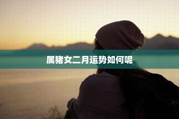 属猪女二月运势如何呢