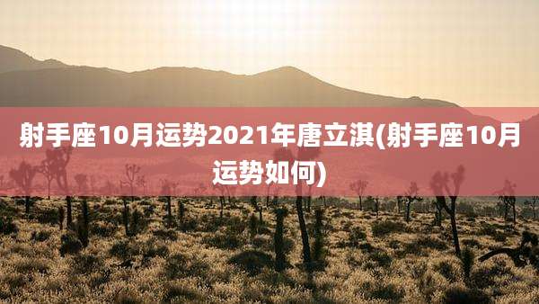 射手座10月运势2021年唐立淇(射手座10月运势如何)