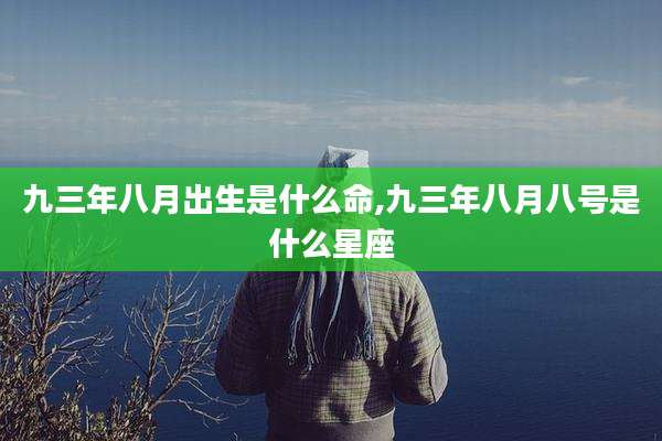 九三年八月出生是什么命,九三年八月八号是什么星座