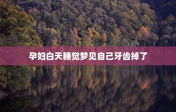孕妇白天睡觉梦见自己牙齿掉了