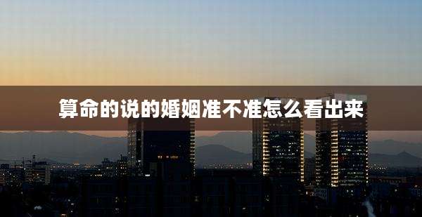算命的说的婚姻准不准怎么看出来
