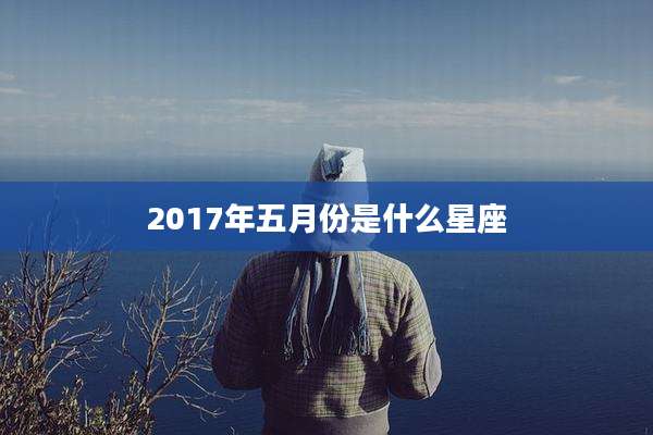 2017年五月份是什么星座
