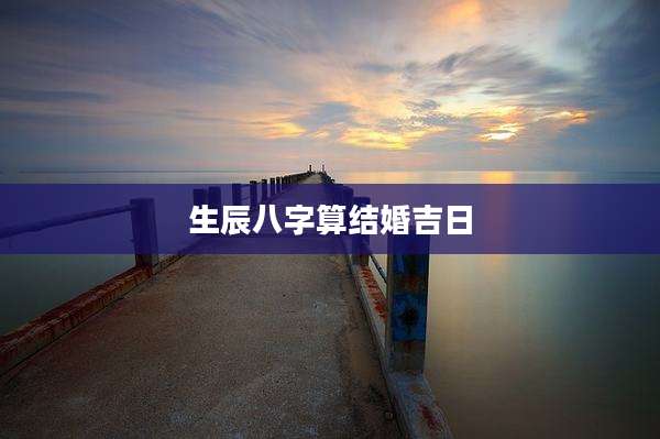 生辰八字算结婚吉日