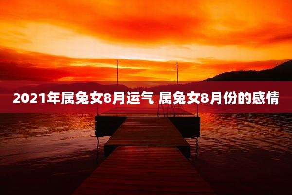 2021年属兔女8月运气 属兔女8月份的感情