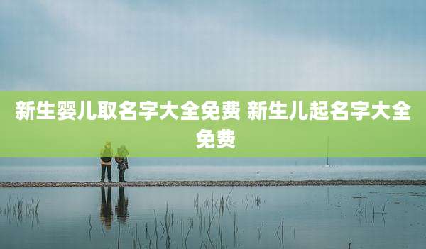 新生婴儿取名字大全免费 新生儿起名字大全 免费