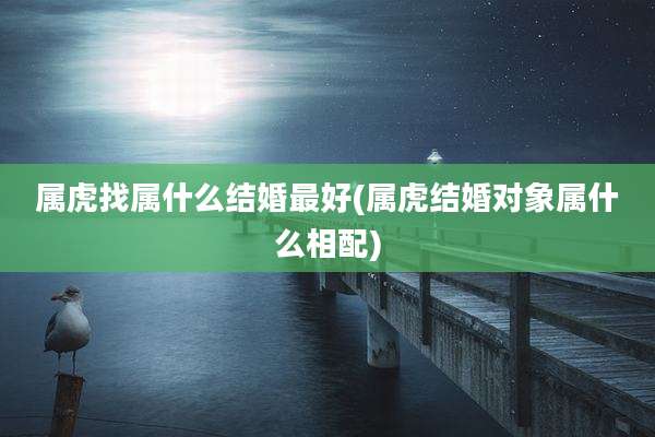 属虎找属什么结婚最好(属虎结婚对象属什么相配)