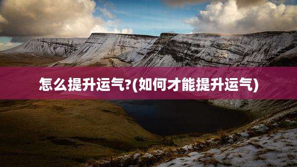 怎么提升运气?(如何才能提升运气)