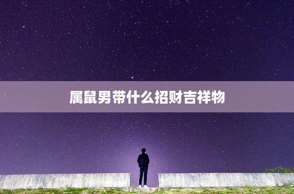 属鼠男带什么招财吉祥物