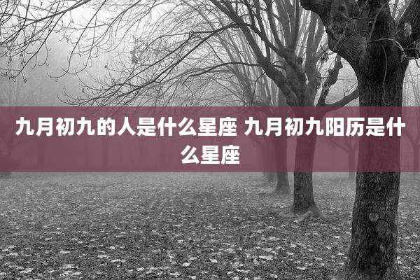 九月初九的人是什么星座 九月初九阳历是什么星座