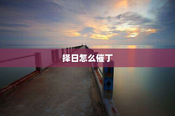 择日怎么催丁