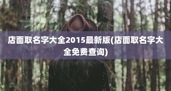 店面取名字大全2015最新版(店面取名字大全免费查询)