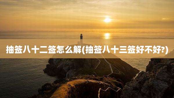 抽签八十二签怎么解(抽签八十三签好不好?)