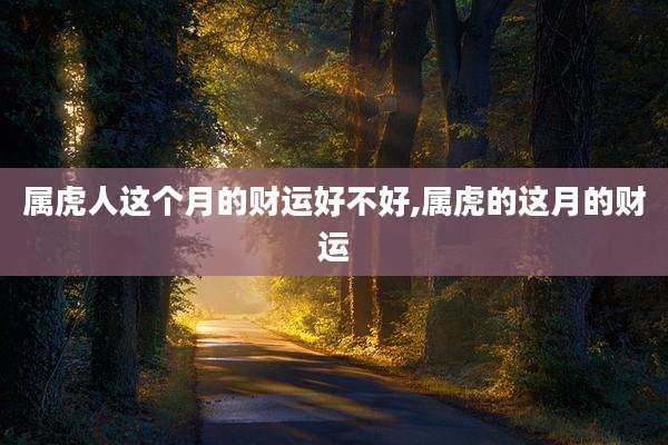 属虎人这个月的财运好不好,属虎的这月的财运