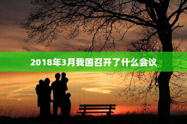 2018年3月我国召开了什么会议