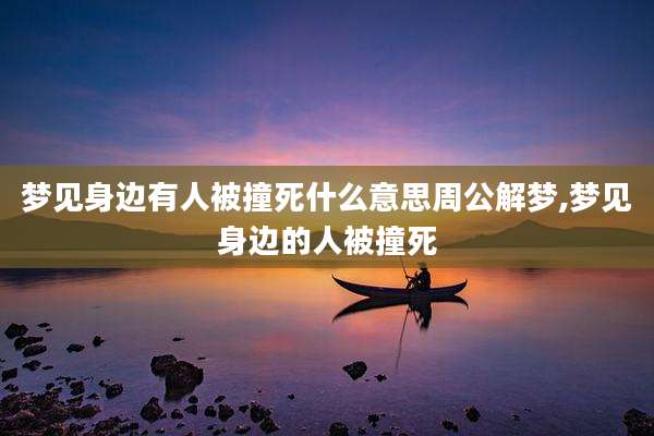 梦见身边有人被撞死什么意思周公解梦,梦见身边的人被撞死