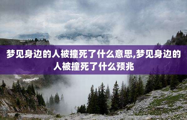 梦见身边的人被撞死了什么意思,梦见身边的人被撞死了什么预兆