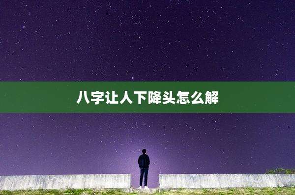 八字让人下降头怎么解