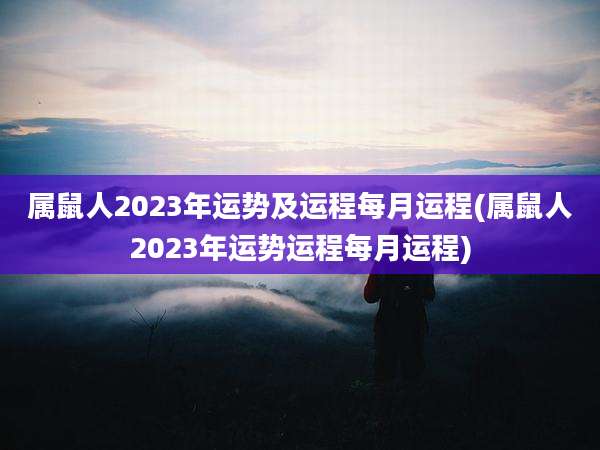 属鼠人2023年运势及运程每月运程(属鼠人2023年运势运程每月运程)