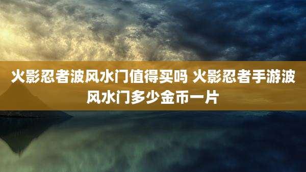 火影忍者波风水门值得买吗 火影忍者手游波风水门多少金币一片