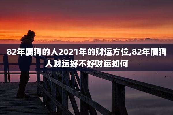 82年属狗的人2021年的财运方位,82年属狗人财运好不好财运如何