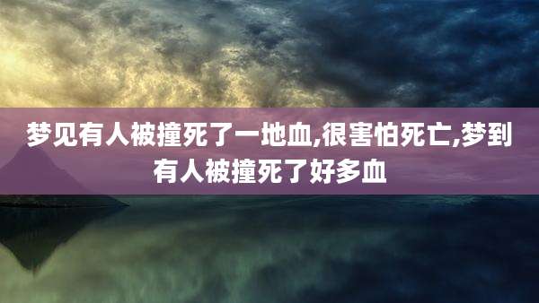 梦见有人被撞死了一地血,很害怕死亡,梦到有人被撞死了好多血