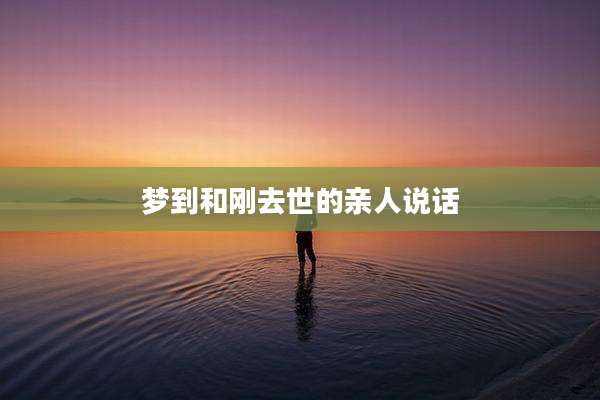 梦到和刚去世的亲人说话