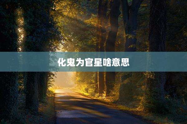 化鬼为官星啥意思