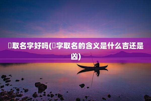 珺取名字好吗(珺字取名的含义是什么吉还是凶)