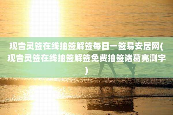 观音灵签在线抽签解签每日一签易安居网(观音灵签在线抽签解签免费抽签诸葛亮测字)