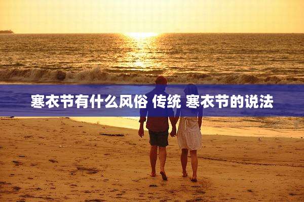 寒衣节有什么风俗 传统 寒衣节的说法