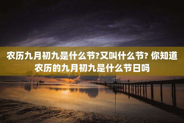 农历九月初九是什么节?又叫什么节? 你知道农历的九月初九是什么节日吗
