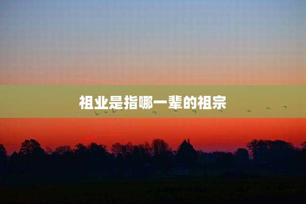 祖业是指哪一辈的祖宗