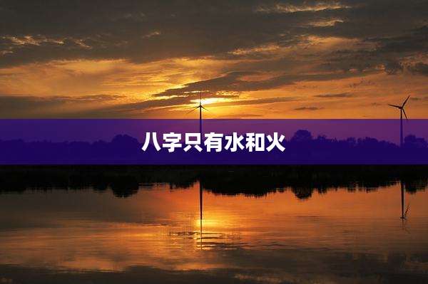 八字只有水和火