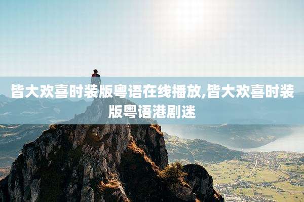 皆大欢喜时装版粤语在线播放,皆大欢喜时装版粤语港剧迷