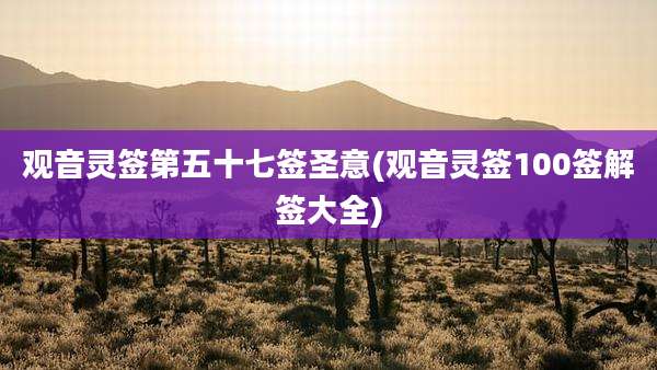 观音灵签第五十七签圣意(观音灵签100签解签大全)