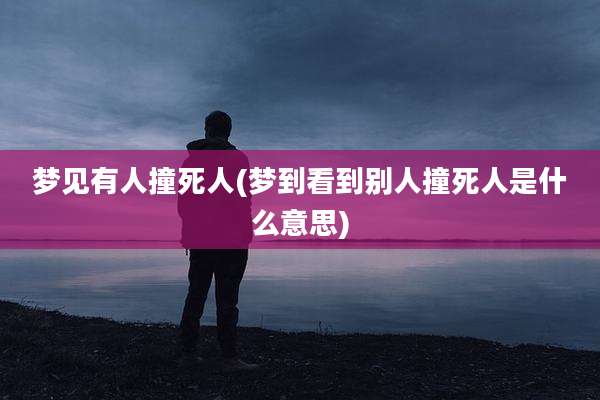梦见有人撞死人(梦到看到别人撞死人是什么意思)