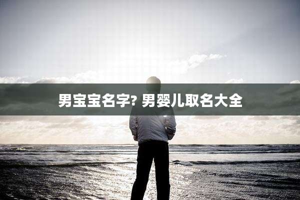 男宝宝名字? 男婴儿取名大全