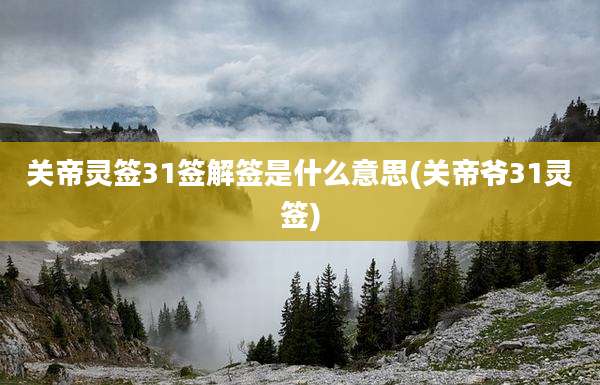 关帝灵签31签解签是什么意思(关帝爷31灵签)