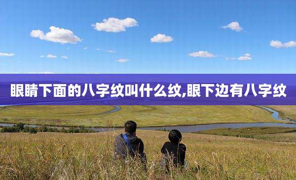 眼睛下面的八字纹叫什么纹,眼下边有八字纹