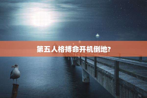 第五人格搏命开机倒地?
